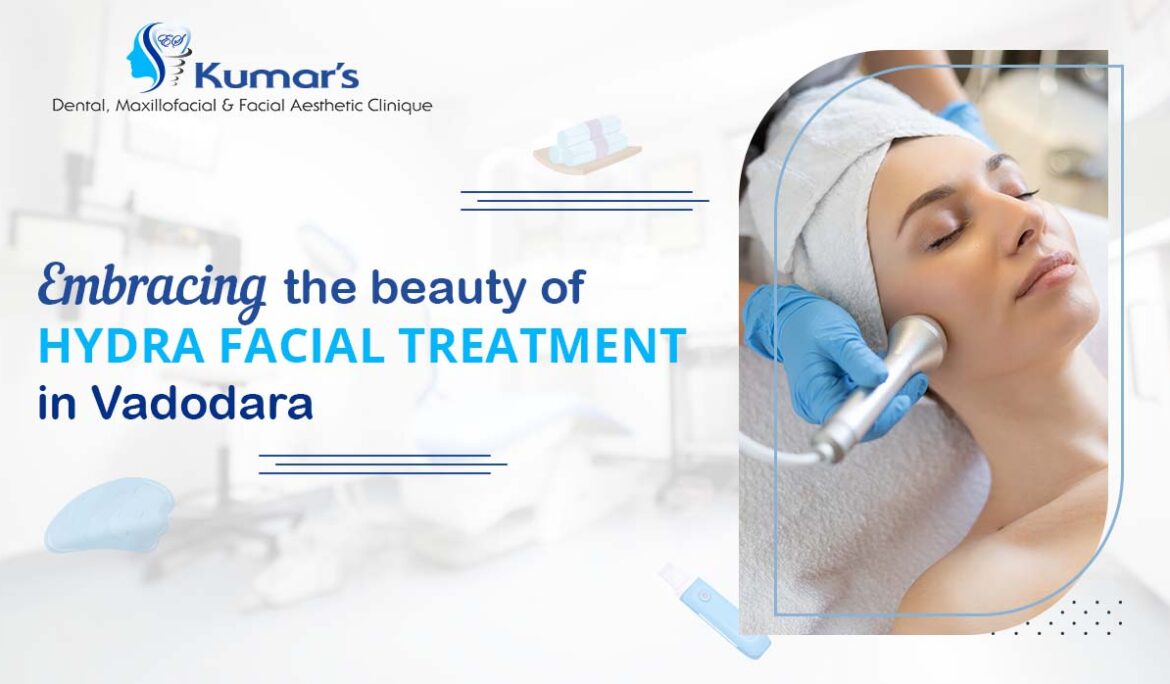 Embracing the Beauty of Hydra Facial Treatment in Vadodara